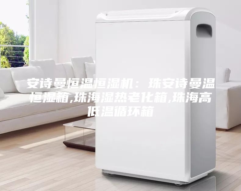 安詩曼恒溫恒濕機：珠安詩曼溫恒濕箱,珠海濕熱老化箱,珠海高低溫循環(huán)箱