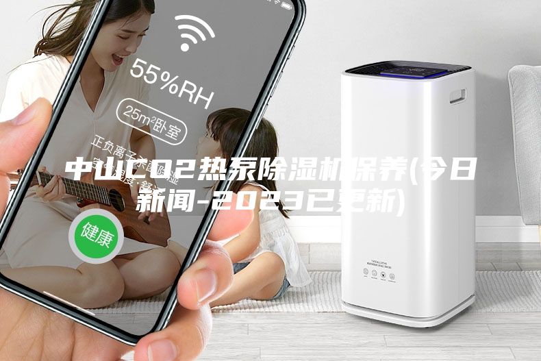 中山CO2熱泵除濕機(jī)保養(yǎng)(今日新聞-2023已更新)