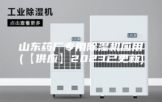 山東藥廠專(zhuān)用除濕機(jī)應(yīng)用(【供應(yīng)】2023已更新)