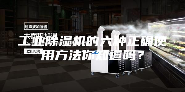 工業(yè)除濕機(jī)的六種正確使用方法你知道嗎？