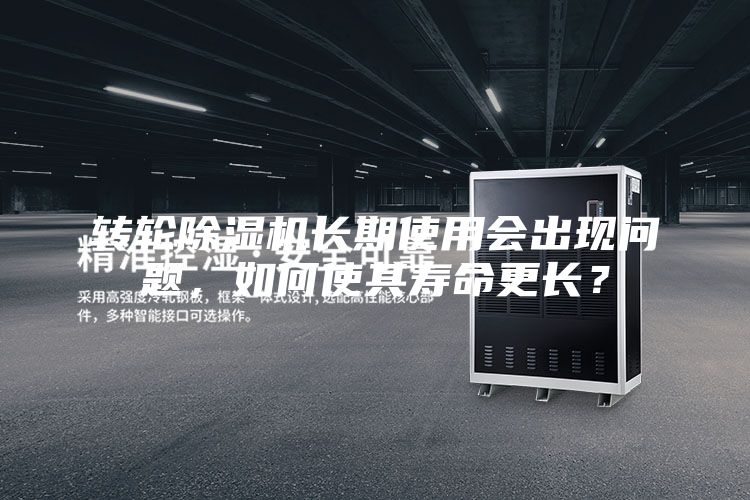 轉(zhuǎn)輪除濕機(jī)長期使用會出現(xiàn)問題，如何使其壽命更長？
