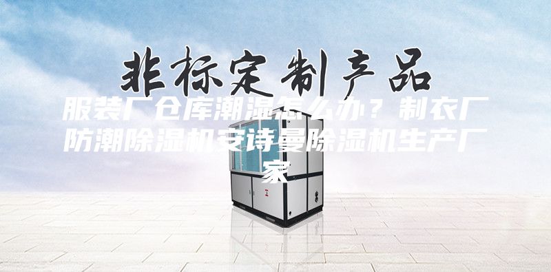 服裝廠倉庫潮濕怎么辦？制衣廠防潮除濕機(jī)安詩曼除濕機(jī)生產(chǎn)廠家