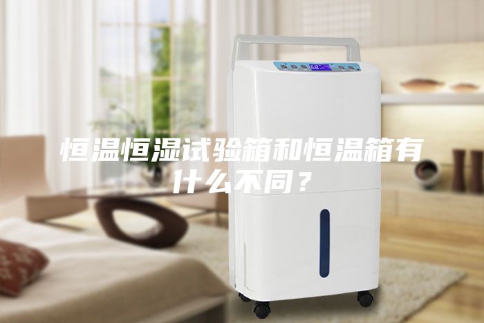 恒溫恒濕試驗(yàn)箱和恒溫箱有什么不同？