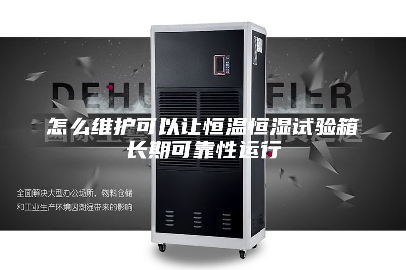 怎么維護(hù)可以讓恒溫恒濕試驗箱長期可靠性運行