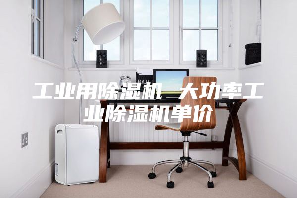 工業(yè)用除濕機(jī) 大功率工業(yè)除濕機(jī)單價(jià)