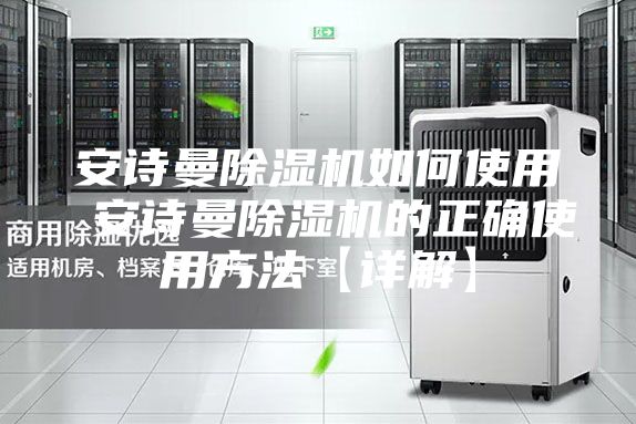 安詩曼除濕機(jī)如何使用 安詩曼除濕機(jī)的正確使用方法【詳解】