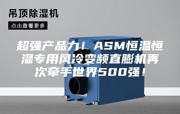 超強(qiáng)產(chǎn)品力！ASM恒溫恒濕專用風(fēng)冷變頻直膨機(jī)再次牽手世界500強(qiáng)！