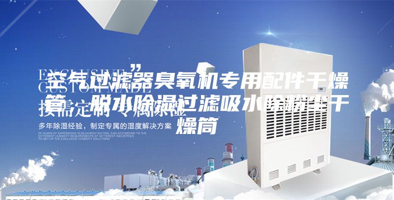 空氣過濾器臭氧機(jī)專用配件干燥管，脫水除濕過濾吸水除粉塵干燥筒
