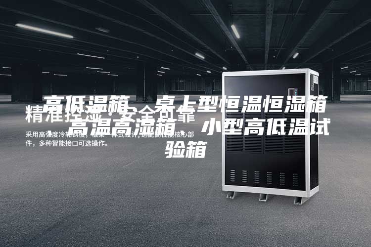 高低溫箱、桌上型恒溫恒濕箱、高溫高濕箱、小型高低溫試驗箱