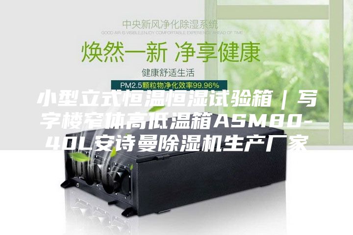 小型立式恒溫恒濕試驗(yàn)箱｜寫字樓窄體高低溫箱ASM80-40L安詩曼除濕機(jī)生產(chǎn)廠家