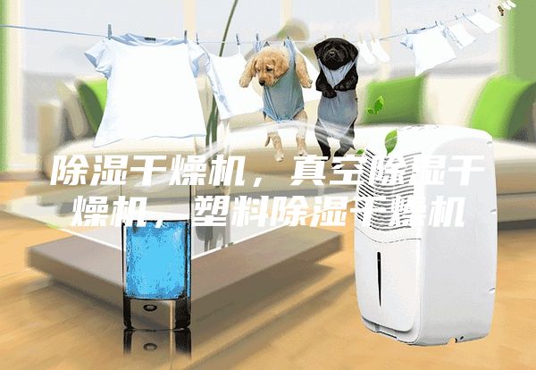 除濕干燥機，真空除濕干燥機，塑料除濕干燥機