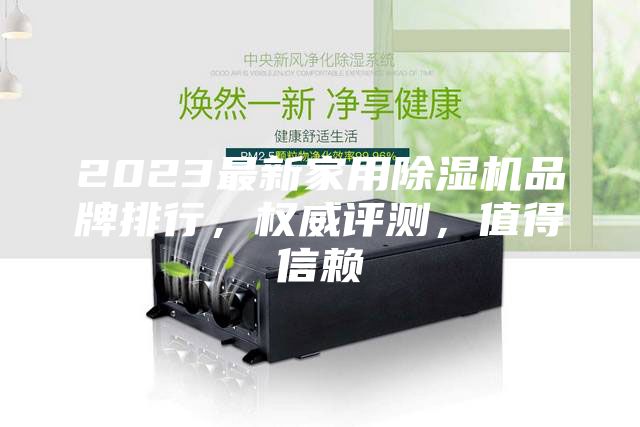 2023最新家用除濕機(jī)品牌排行，權(quán)威評(píng)測(cè)，值得信賴