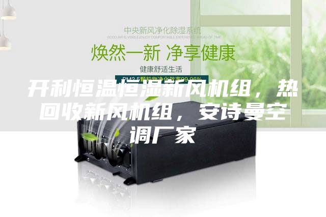 開利恒溫恒濕新風(fēng)機組，熱回收新風(fēng)機組，安詩曼空調(diào)廠家