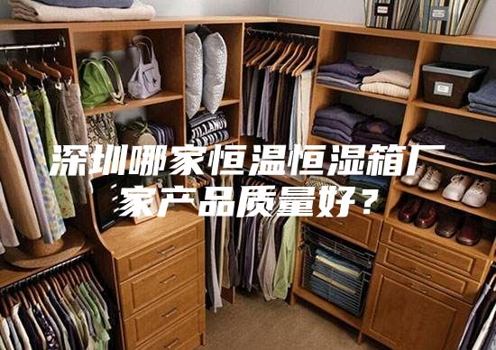 深圳哪家恒溫恒濕箱廠家產(chǎn)品質(zhì)量好？