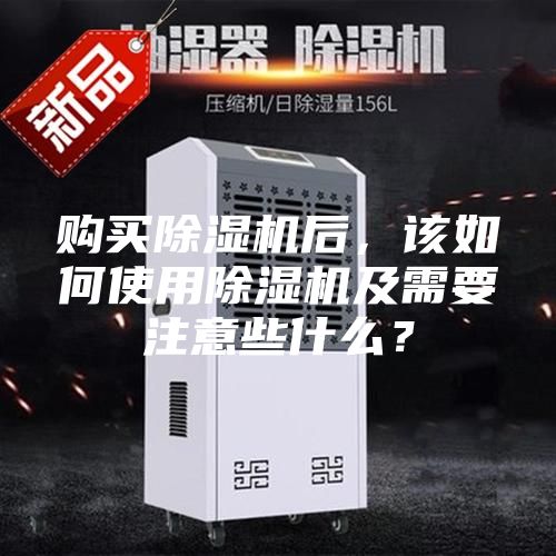 購買除濕機后，該如何使用除濕機及需要注意些什么？