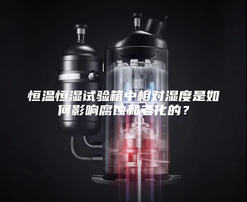 恒溫恒濕試驗箱中相對濕度是如何影響腐蝕和老化的？