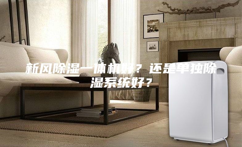新風(fēng)除濕一體機(jī)好？還是單獨(dú)除濕系統(tǒng)好？