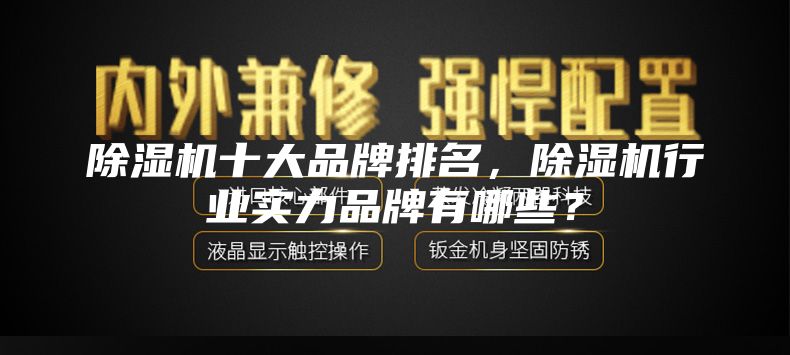 除濕機(jī)十大品牌排名，除濕機(jī)行業(yè)實(shí)力品牌有哪些？