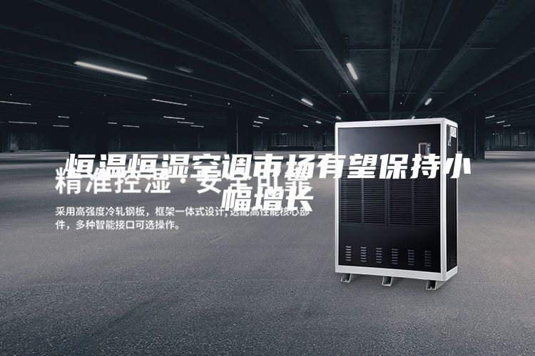 恒溫恒濕空調(diào)市場(chǎng)有望保持小幅增長(zhǎng)