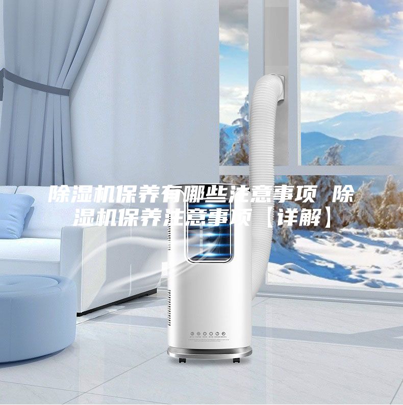 除濕機保養(yǎng)有哪些注意事項 除濕機保養(yǎng)注意事項【詳解】