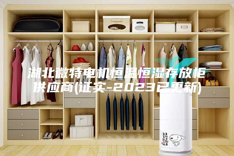 湖北微特電機(jī)恒溫恒濕存放柜供應(yīng)商(證實-2023已更新)