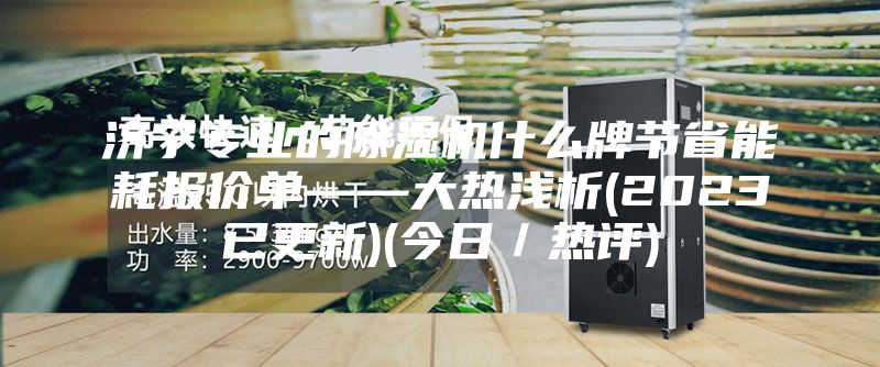 濟寧專業(yè)的除濕機什么牌節(jié)省能耗報價單——大熱淺析(2023已更新)(今日／熱評)