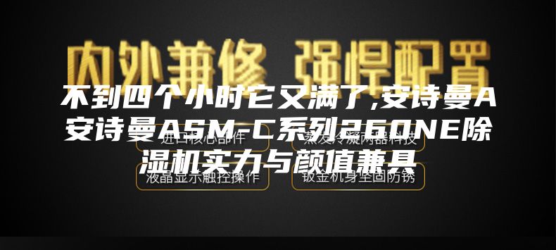 不到四個(gè)小時(shí)它又滿了,安詩曼A安詩曼ASM-C系列260NE除濕機(jī)實(shí)力與顏值兼具