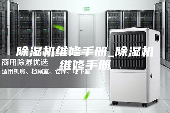 除濕機(jī)維修手冊(cè)_除濕機(jī)維修手冊(cè)