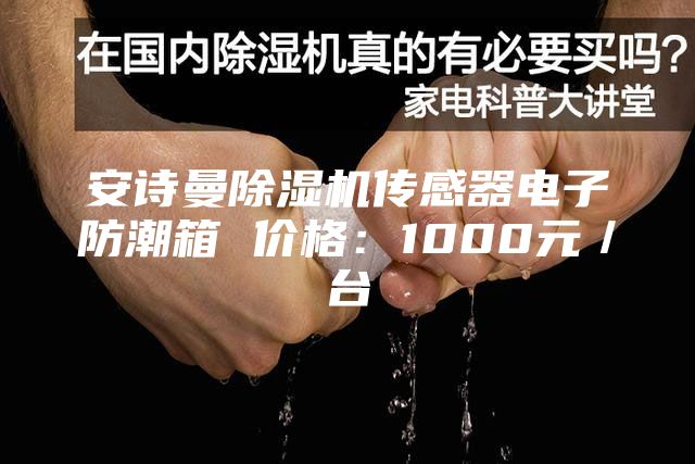 安詩(shī)曼除濕機(jī)傳感器電子防潮箱 價(jià)格：1000元／臺(tái)