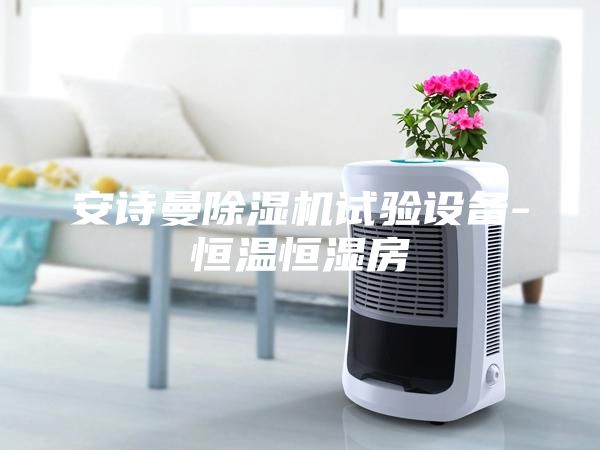 安詩(shī)曼除濕機(jī)試驗(yàn)設(shè)備-恒溫恒濕房
