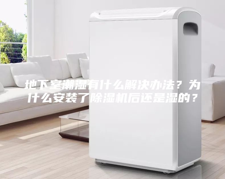 地下室潮濕有什么解決辦法？為什么安裝了除濕機(jī)后還是濕的？