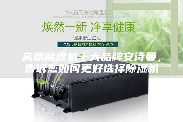 高端除濕機十大品牌安詩曼，告訴您如何更好選擇除濕機