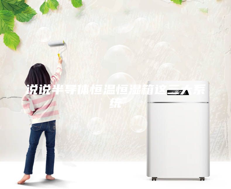 說(shuō)說(shuō)半導(dǎo)體恒溫恒濕箱這三大系統(tǒng)