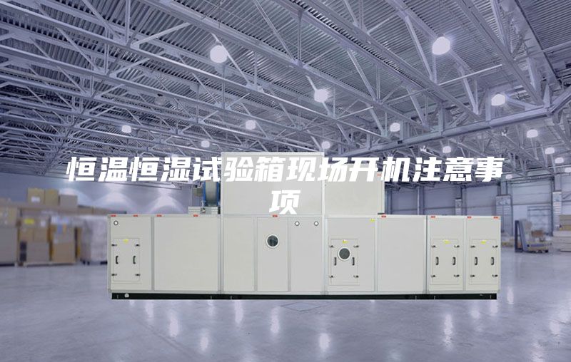 恒溫恒濕試驗(yàn)箱現(xiàn)場開機(jī)注意事項(xiàng)
