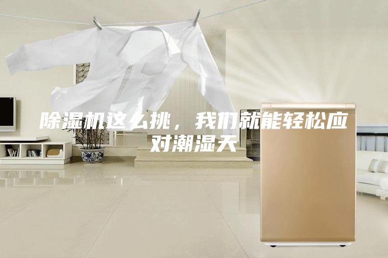 除濕機(jī)這么挑，我們就能輕松應(yīng)對(duì)潮濕天