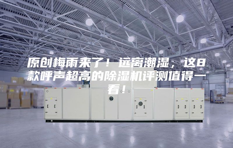 原創(chuàng)梅雨來了！遠離潮濕，這8款呼聲超高的除濕機評測值得一看！