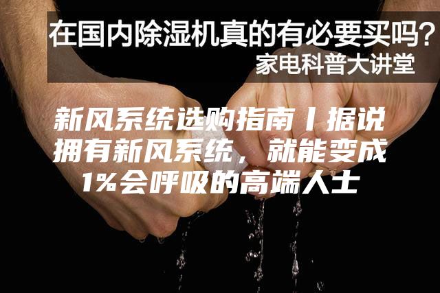新風系統(tǒng)選購指南丨據說擁有新風系統(tǒng)，就能變成1%會呼吸的高端人士