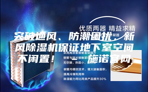 突破通風、防潮困擾，新風除濕機保證地下室空間不閑置！ – 施諾官網(wǎng)
