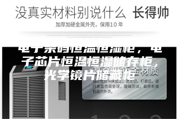 電子條碼恒溫恒濕柜，電子芯片恒溫恒濕儲存柜，光學(xué)鏡片儲藏柜
