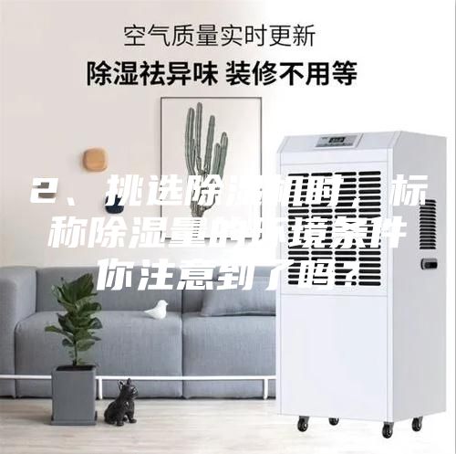 2、挑選除濕機(jī)時，標(biāo)稱除濕量的環(huán)境條件你注意到了嗎？