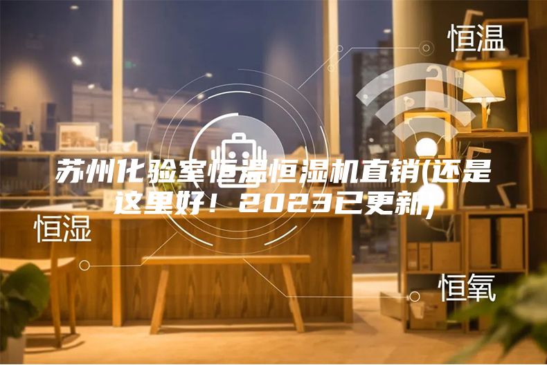 蘇州化驗室恒溫恒濕機直銷(還是這里好！2023已更新)