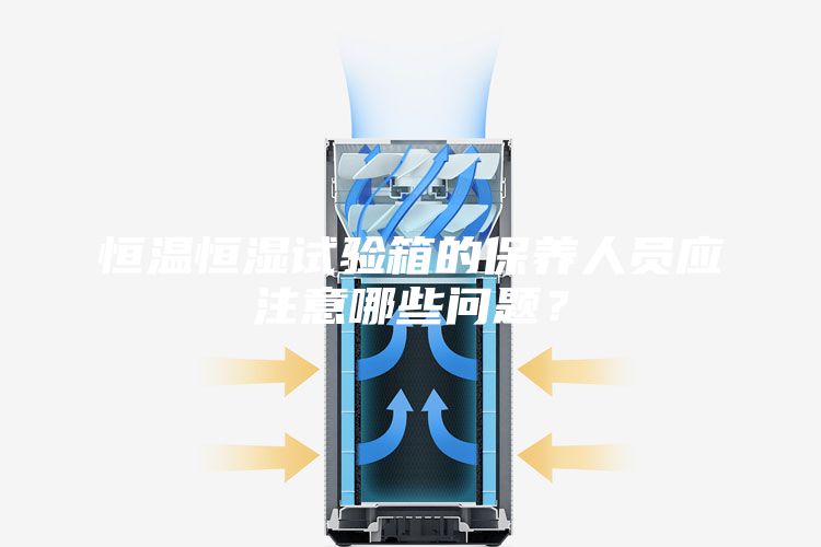 恒溫恒濕試驗(yàn)箱的保養(yǎng)人員應(yīng)注意哪些問題？