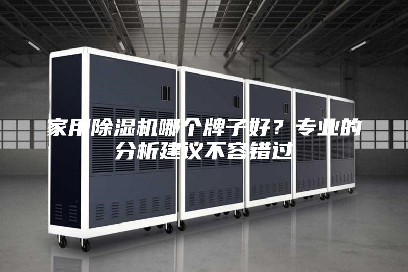 家用除濕機(jī)哪個(gè)牌子好？專業(yè)的分析建議不容錯(cuò)過(guò)