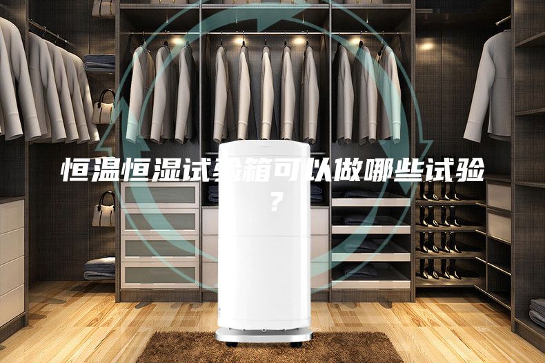 恒溫恒濕試驗(yàn)箱可以做哪些試驗(yàn)？