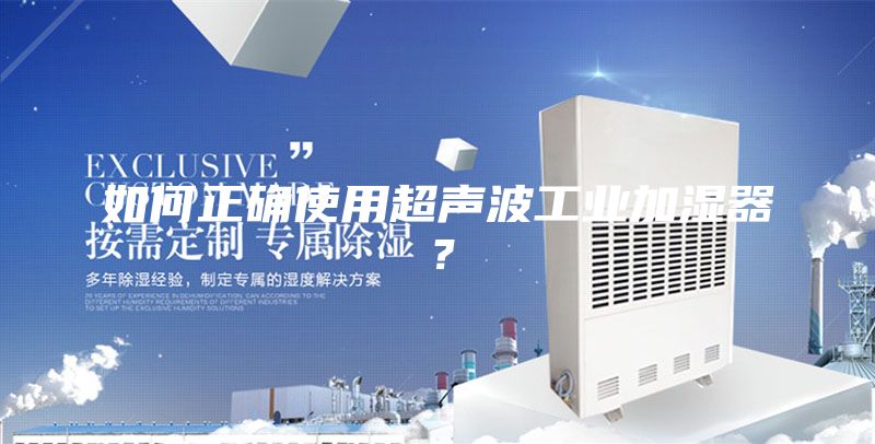 如何正確使用超聲波工業(yè)加濕器？