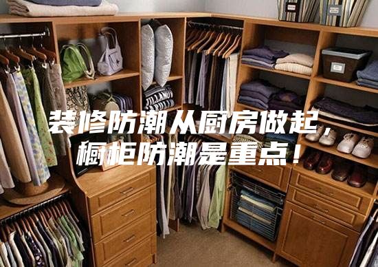 裝修防潮從廚房做起，櫥柜防潮是重點(diǎn)！