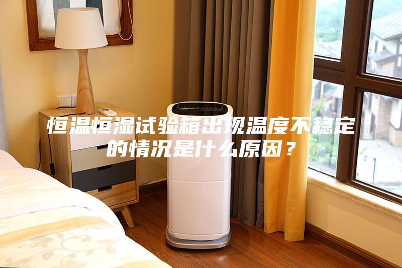 恒溫恒濕試驗箱出現(xiàn)溫度不穩(wěn)定的情況是什么原因？