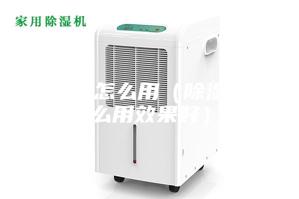 除濕機(jī)怎么用(除濕機(jī)怎么用效果好)