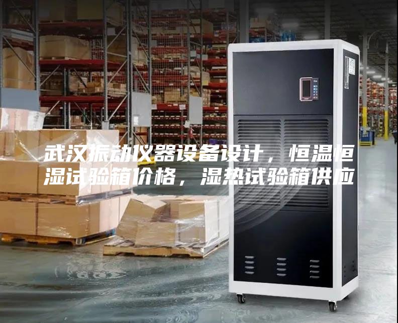 武漢振動(dòng)儀器設(shè)備設(shè)計(jì)，恒溫恒濕試驗(yàn)箱價(jià)格，濕熱試驗(yàn)箱供應(yīng)