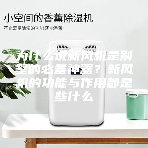 為什么說新風機是別墅的必備神器？新風機的功能與作用都是些什么